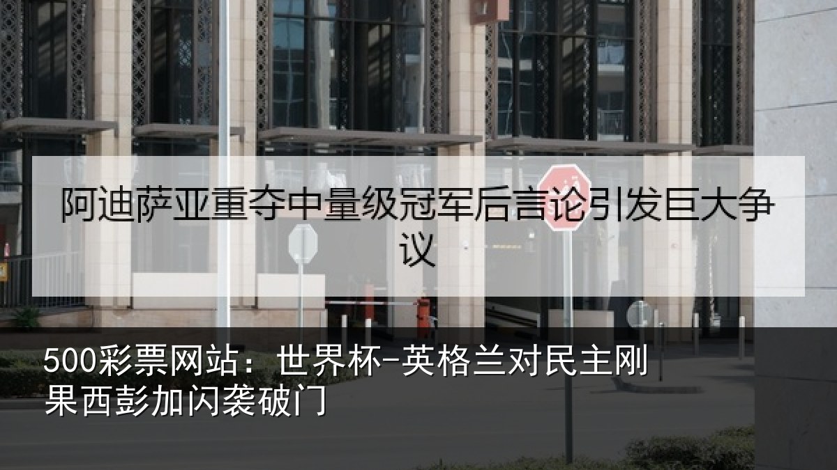 500彩票网站:世界杯-英格兰对民主刚果西彭加闪袭破门