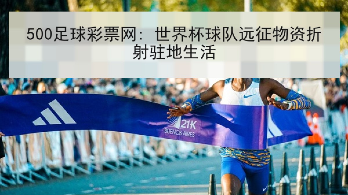500足球彩票网: 世界杯球队远征物资折射驻地生活