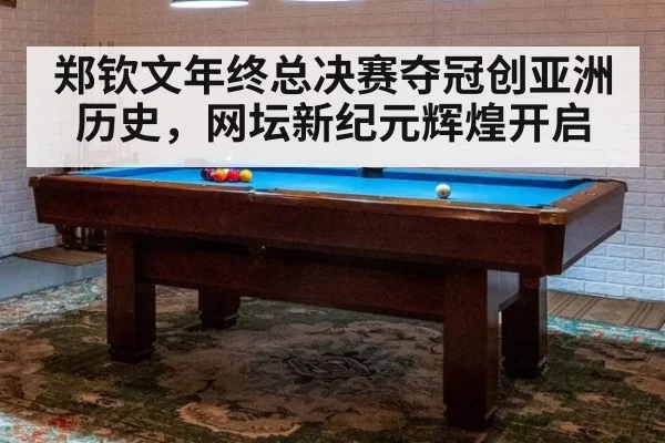 郑钦文年终总决赛夺冠创亚洲历史，网坛新纪元辉煌开启