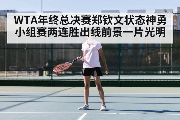 WTA年终总决赛郑钦文状态神勇小组赛两连胜出线前景一片光明