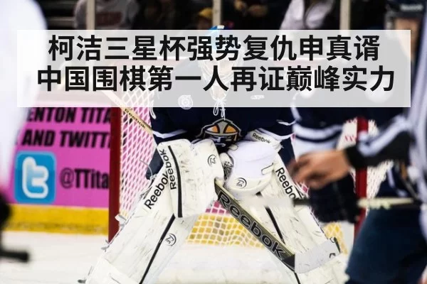 柯洁三星杯强势复仇申真谞 中国围棋第一人再证巅峰实力
