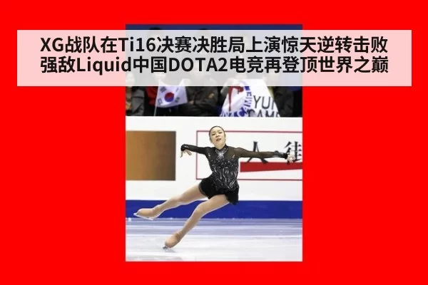 XG战队在Ti16决赛决胜局上演惊天逆转击败强敌Liquid中国DOTA2电竞再登顶世界之巅