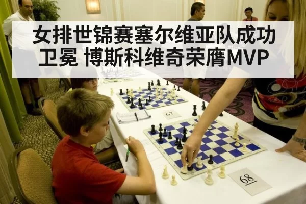 女排世锦赛塞尔维亚队成功卫冕 博斯科维奇荣膺MVP