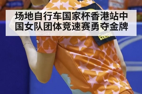 场地自行车国家杯香港站中国女队团体竞速赛勇夺金牌