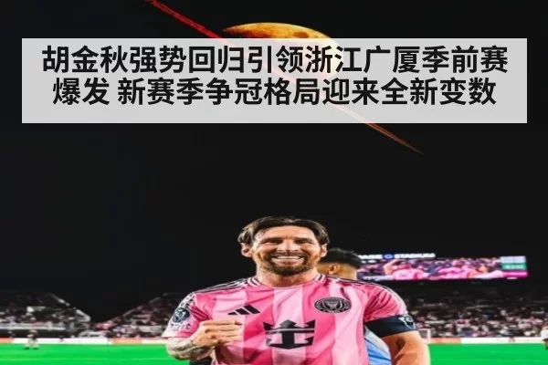 胡金秋强势回归引领浙江广厦季前赛爆发 新赛季争冠格局迎来全新变数