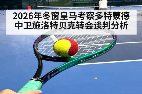 2026年冬窗皇马考察多特蒙德中卫施洛特贝克转会谈判分析